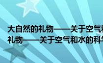 大自然的礼物——关于空气和水的科学之旅（关于大自然的礼物——关于空气和水的科学之旅简介）