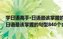 学日语高手·日语最该掌握的句型840个（关于学日语高手·日语最该掌握的句型840个介绍）