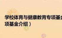 学校体育与健康教育专项基金（关于学校体育与健康教育专项基金介绍）