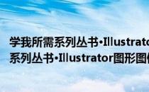 学我所需系列丛书·Illustrator图形图像绘制（关于学我所需系列丛书·Illustrator图形图像绘制介绍）