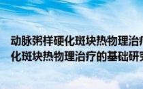 动脉粥样硬化斑块热物理治疗的基础研究（关于动脉粥样硬化斑块热物理治疗的基础研究）