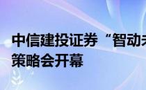 中信建投证券“智动未来聚焦成长”行业联合策略会开幕