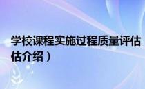 学校课程实施过程质量评估（关于学校课程实施过程质量评估介绍）