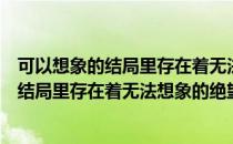 可以想象的结局里存在着无法想象的绝望（关于可以想象的结局里存在着无法想象的绝望）