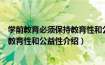 学前教育必须保持教育性和公益性（关于学前教育必须保持教育性和公益性介绍）