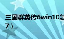 三国群英传6win10怎么玩（三国群英传6win7）