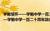 学勉情怀——学勉中学一百二十周年誌庆（关于学勉情怀——学勉中学一百二十周年誌庆介绍）