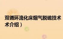 双循环流化床烟气脱硫技术（关于双循环流化床烟气脱硫技术介绍）