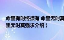 命里有时终须有 命里无时莫强求（关于命里有时终须有 命里无时莫强求介绍）