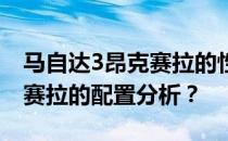 马自达3昂克赛拉的性价比如何 马自达3昂克赛拉的配置分析？