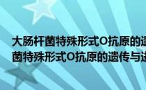 大肠杆菌特殊形式O抗原的遗传与进化的研究（关于大肠杆菌特殊形式O抗原的遗传与进化的研究简介）