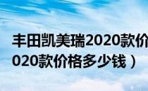 丰田凯美瑞2020款价格表大全（丰田凯美瑞2020款价格多少钱）