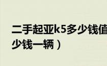 二手起亚k5多少钱值得入手（二手起亚k5多少钱一辆）