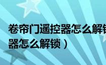 卷帘门遥控器怎么解锁打不开门（卷帘门遥控器怎么解锁）