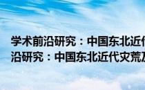 学术前沿研究：中国东北近代灾荒及救助研究（关于学术前沿研究：中国东北近代灾荒及救助研究介绍）