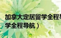 加拿大定居留学全程导航（关于加拿大定居留学全程导航）