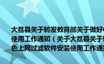 大荔县关于转发教育部关于做好中小学校园网络绿色上网过滤软件安装使用工作通知（关于大荔县关于转发教育部关于做好中小学校园网络绿色上网过滤软件安装使用工作通知简介）