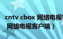 cntv cbox 网络电视客户端下载（cntv cbox 网络电视客户端）