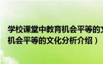 学校课堂中教育机会平等的文化分析（关于学校课堂中教育机会平等的文化分析介绍）