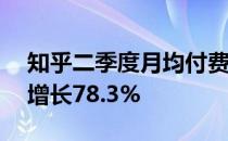 知乎二季度月均付费会员数达到846万 同比增长78.3%