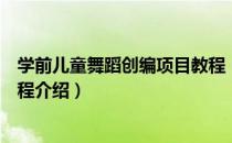 学前儿童舞蹈创编项目教程（关于学前儿童舞蹈创编项目教程介绍）