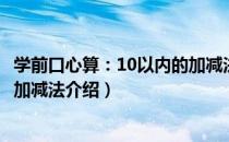 学前口心算：10以内的加减法（关于学前口心算：10以内的加减法介绍）