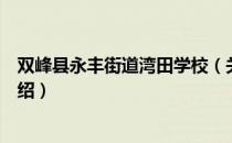 双峰县永丰街道湾田学校（关于双峰县永丰街道湾田学校介绍）