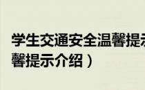 学生交通安全温馨提示（关于学生交通安全温馨提示介绍）