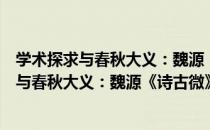 学术探求与春秋大义：魏源《诗古微》研究（关于学术探求与春秋大义：魏源《诗古微》研究介绍）