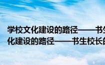 学校文化建设的路径——书生校长的教育行动（关于学校文化建设的路径——书生校长的教育行动介绍）