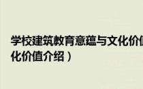 学校建筑教育意蕴与文化价值（关于学校建筑教育意蕴与文化价值介绍）