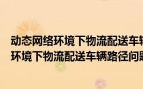 动态网络环境下物流配送车辆路径问题研究（关于动态网络环境下物流配送车辆路径问题研究）