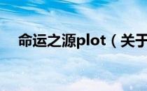 命运之源plot（关于命运之源plot介绍）