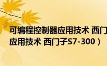 可编程控制器应用技术 西门子S7-300（关于可编程控制器应用技术 西门子S7-300）