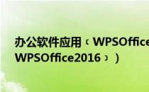 办公软件应用﹝WPSOffice2016﹞（关于办公软件应用﹝WPSOffice2016﹞）