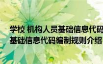 学校 机构人员基础信息代码编制规则（关于学校 机构人员基础信息代码编制规则介绍）