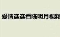 爱情连连看陈明月视频（爱情连连看陈明月）