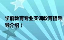 学前教育专业实训教育指导（关于学前教育专业实训教育指导介绍）