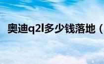 奥迪q2l多少钱落地（奥迪q2l多少钱落地）