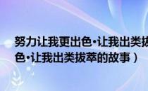 努力让我更出色·让我出类拔萃的故事（关于努力让我更出色·让我出类拔萃的故事）