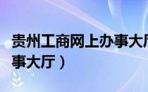 贵州工商网上办事大厅网址（贵州工商网上办事大厅）