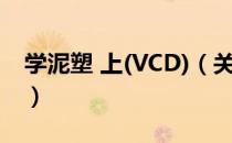 学泥塑 上(VCD)（关于学泥塑 上(VCD)介绍）