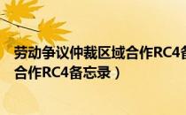 劳动争议仲裁区域合作RC4备忘录（关于劳动争议仲裁区域合作RC4备忘录）