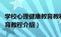 学校心理健康教育教程（关于学校心理健康教育教程介绍）