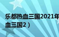 乐都热血三国2021年10月28日活动（乐都热血三国2）