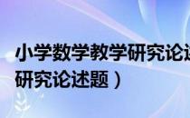 小学数学教学研究论述题（关于小学数学教学研究论述题）