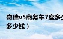 奇瑞v5商务车7座多少钱（奇瑞v5商务车7座多少钱）