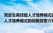 双定生高技能人才培养模式的创新探索（关于双定生高技能人才培养模式的创新探索介绍）