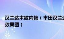 汉兰达木纹内饰（丰田汉兰达桃木内饰改装汉兰达桃木内饰效果图）