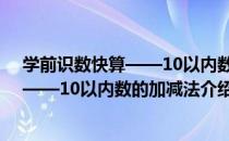 学前识数快算——10以内数的加减法（关于学前识数快算——10以内数的加减法介绍）